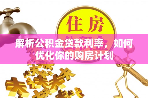 海港解析公积金贷款利率，如何优化你的购房计划