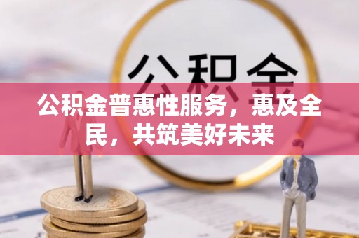 海港公积金普惠性服务，惠及全民，共筑美好未来