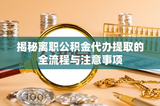海港揭秘离职公积金代办提取的全流程与注意事项