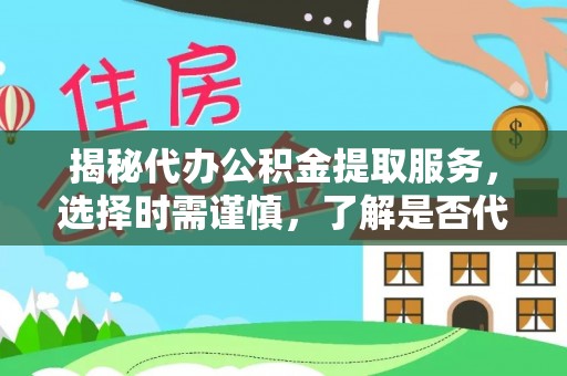 海港揭秘代办公积金提取服务，选择时需谨慎，了解是否代办公积金提取可靠吗？