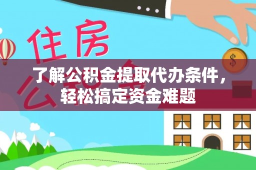 海港了解公积金提取代办条件，轻松搞定资金难题