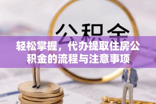 海港轻松掌握，代办提取住房公积金的流程与注意事项
