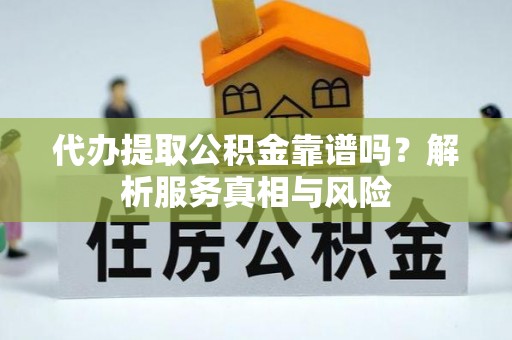 海港代办提取公积金靠谱吗？解析服务真相与风险