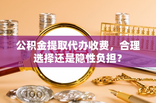 海港公积金提取代办收费，合理选择还是隐性负担？