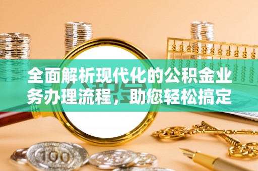 海港全面解析现代化的公积金业务办理流程，助您轻松搞定每一笔交易