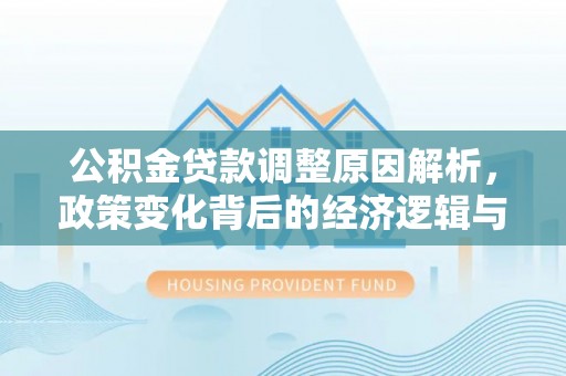 海港公积金贷款调整原因解析，政策变化背后的经济逻辑与民生考量